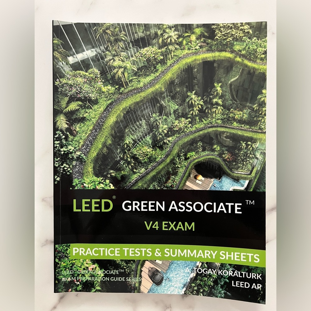LEED GREEN ASSOCIATE V4 EXAM PRACT. TESTS & SUMMARY SHEETS by A. Togay Koralturk